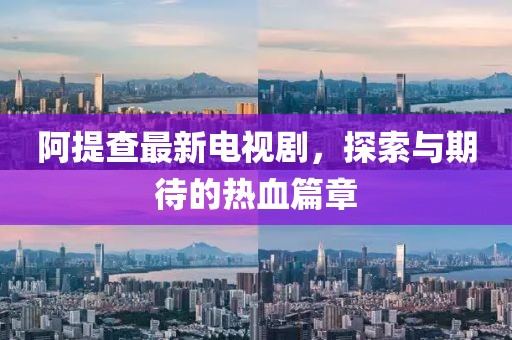 阿提查最新電視劇，探索與期待的熱血篇章