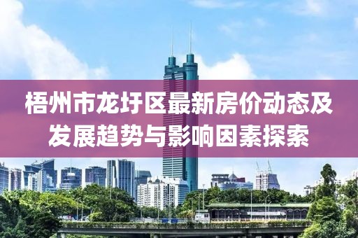 梧州市龍圩區(qū)最新房?jī)r(jià)動(dòng)態(tài)及發(fā)展趨勢(shì)與影響因素探索
