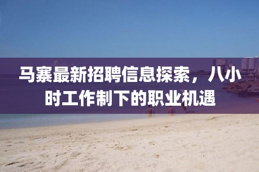 馬寨最新招聘信息探索，八小時工作制下的職業(yè)機(jī)遇