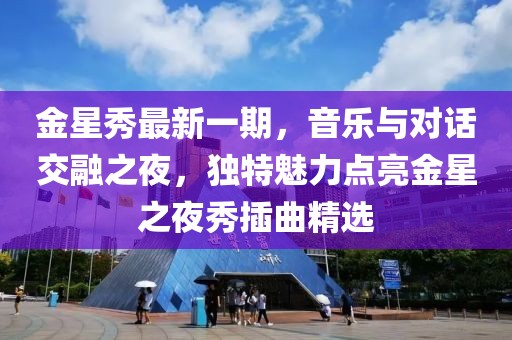 金星秀最新一期，音樂與對話交融之夜，獨特魅力點亮金星之夜秀插曲精選