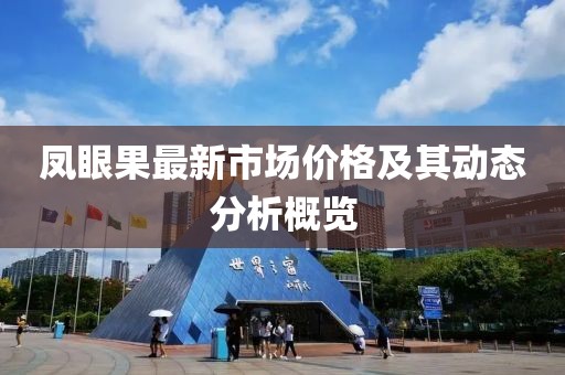 鳳眼果最新市場價格及其動態(tài)分析概覽