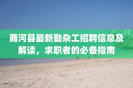 商河縣最新勤雜工招聘信息及解讀，求職者的必備指南