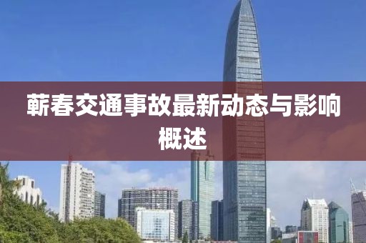 蘄春交通事故最新動(dòng)態(tài)與影響概述