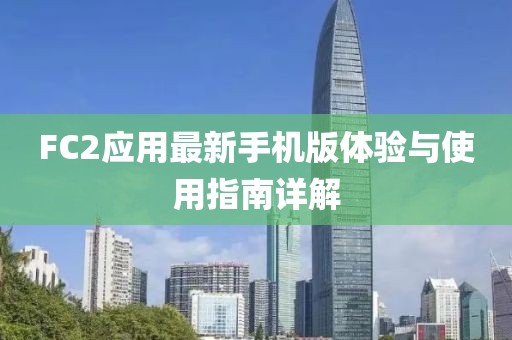 FC2應(yīng)用最新手機(jī)版體驗(yàn)與使用指南詳解