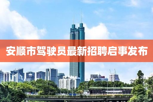 安順市駕駛員最新招聘啟事發(fā)布