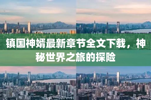 鎮(zhèn)國神婿最新章節(jié)全文下載，神秘世界之旅的探險