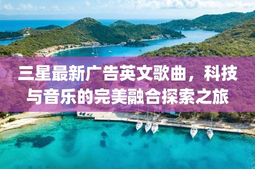 三星最新廣告英文歌曲，科技與音樂的完美融合探索之旅