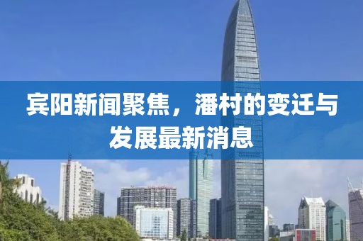 賓陽新聞聚焦，潘村的變遷與發(fā)展最新消息