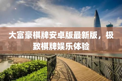 大富豪棋牌安卓版最新版，極致棋牌娛樂體驗(yàn)