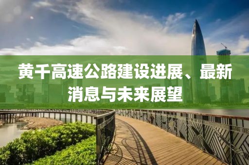 黃千高速公路建設(shè)進(jìn)展、最新消息與未來展望