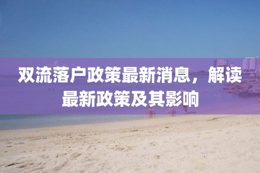 雙流落戶政策最新消息，解讀最新政策及其影響
