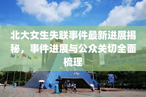 北大女生失聯(lián)事件最新進(jìn)展揭秘，事件進(jìn)展與公眾關(guān)切全面梳理