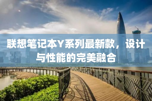 聯(lián)想筆記本Y系列最新款，設(shè)計(jì)與性能的完美融合