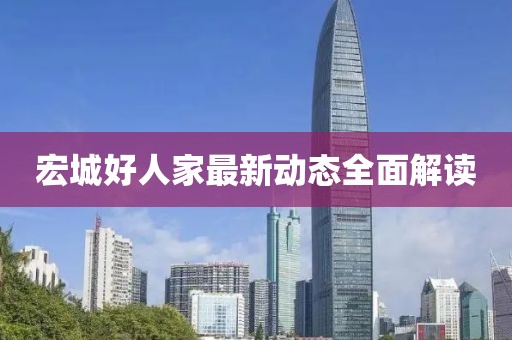 宏城好人家最新動態(tài)全面解讀
