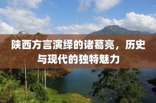 陜西方言演繹的諸葛亮，歷史與現(xiàn)代的獨(dú)特魅力