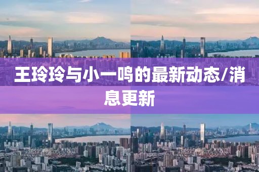 王玲玲與小一鳴的最新動態(tài)/消息更新
