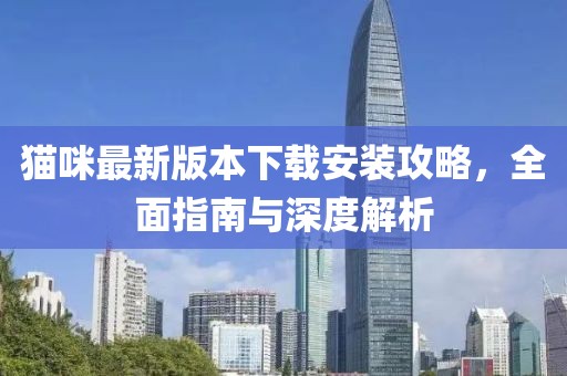 貓咪最新版本下載安裝攻略，全面指南與深度解析