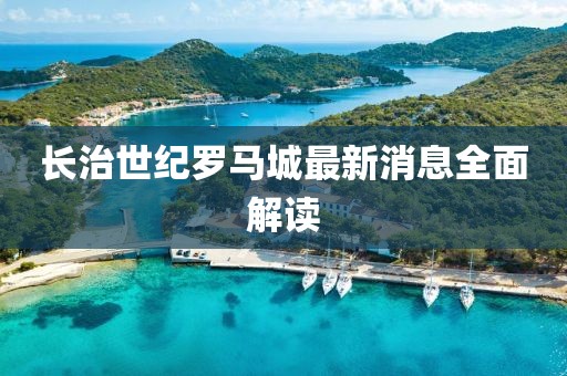 長(zhǎng)治世紀(jì)羅馬城最新消息全面解讀