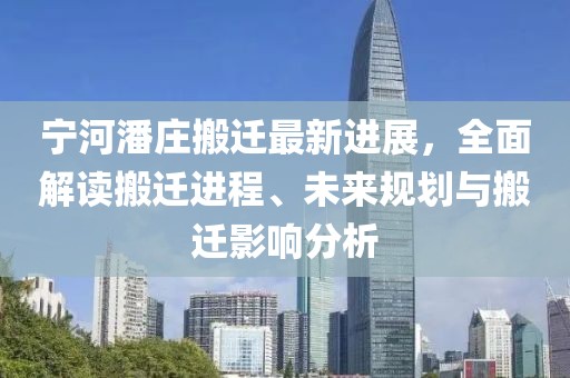 寧河潘莊搬遷最新進(jìn)展，全面解讀搬遷進(jìn)程、未來規(guī)劃與搬遷影響分析