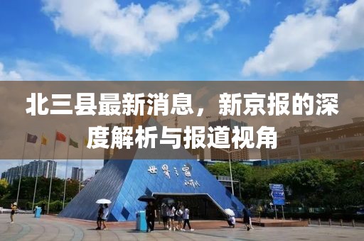 北三縣最新消息，新京報(bào)的深度解析與報(bào)道視角