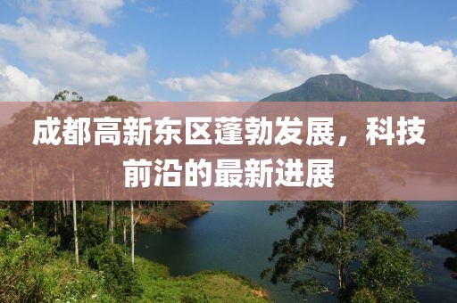 成都高新東區(qū)蓬勃發(fā)展，科技前沿的最新進(jìn)展