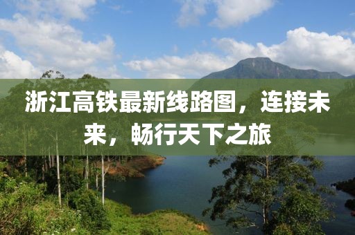 浙江高鐵最新線路圖，連接未來，暢行天下之旅