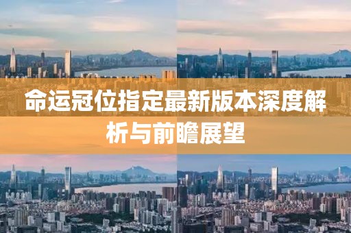 命運(yùn)冠位指定最新版本深度解析與前瞻展望