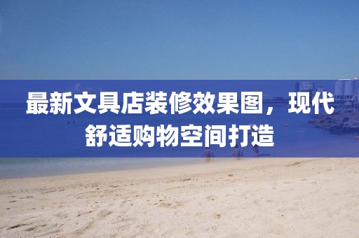 最新文具店裝修效果圖，現(xiàn)代舒適購物空間打造