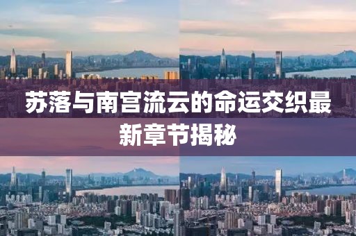 蘇落與南宮流云的命運交織最新章節(jié)揭秘