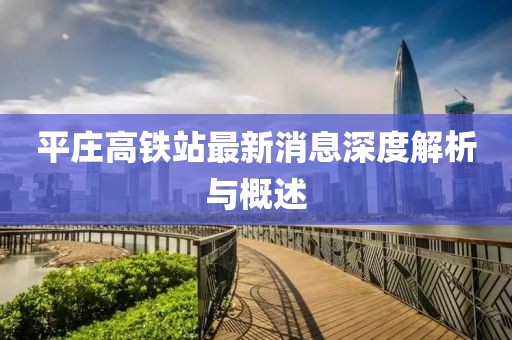平莊高鐵站最新消息深度解析與概述