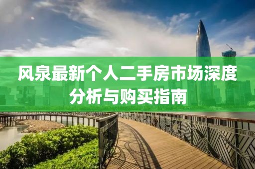 風(fēng)泉最新個(gè)人二手房市場(chǎng)深度分析與購(gòu)買指南