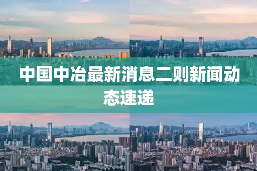 中國中冶最新消息二則新聞動(dòng)態(tài)速遞