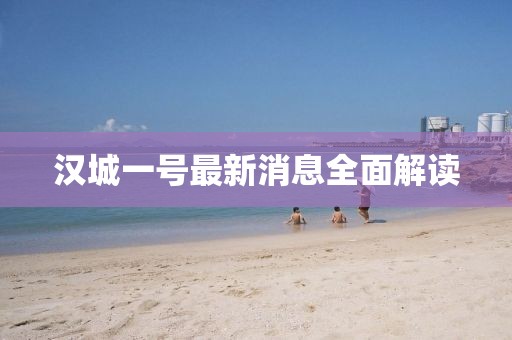 漢城一號最新消息全面解讀