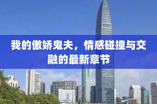 我的傲嬌鬼夫，情感碰撞與交融的最新章節(jié)