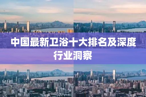 中國(guó)最新衛(wèi)浴十大排名及深度行業(yè)洞察