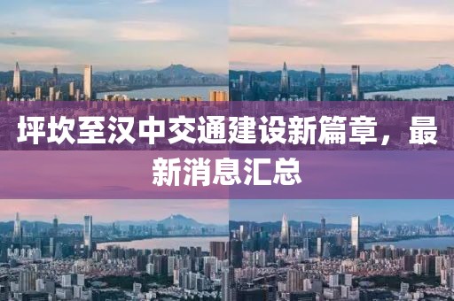 坪坎至漢中交通建設(shè)新篇章，最新消息匯總