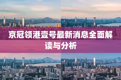 京冠領(lǐng)港壹號最新消息全面解讀與分析