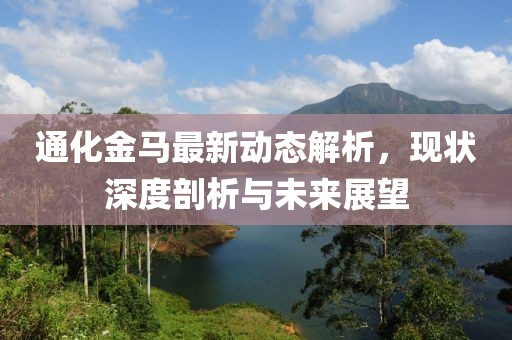 通化金馬最新動(dòng)態(tài)解析，現(xiàn)狀深度剖析與未來(lái)展望