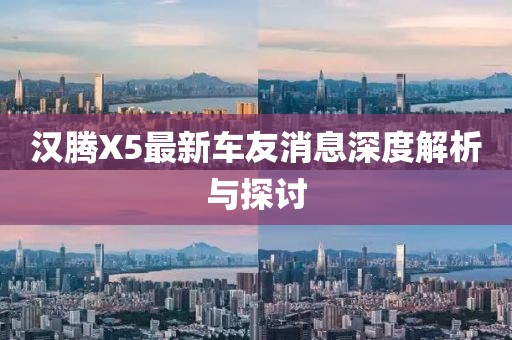 漢騰X5最新車友消息深度解析與探討