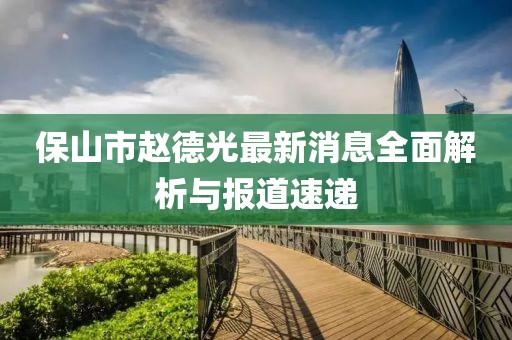 保山市趙德光最新消息全面解析與報道速遞
