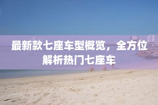 最新款七座車型概覽，全方位解析熱門七座車