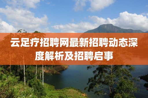 云足療招聘網(wǎng)最新招聘動(dòng)態(tài)深度解析及招聘啟事