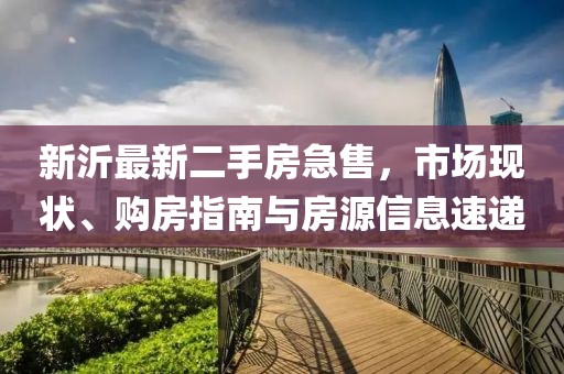 新沂最新二手房急售，市場現(xiàn)狀、購房指南與房源信息速遞