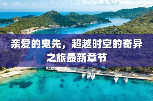 親愛的鬼先，超越時空的奇異之旅最新章節(jié)
