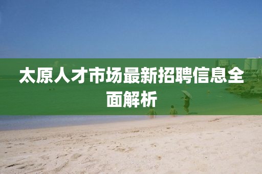 太原人才市場最新招聘信息全面解析