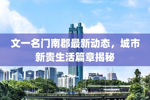 文一名門南郡最新動態(tài)，城市新貴生活篇章揭秘