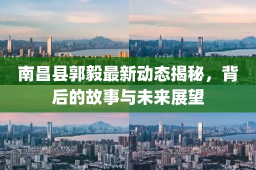 南昌縣郭毅最新動態(tài)揭秘，背后的故事與未來展望