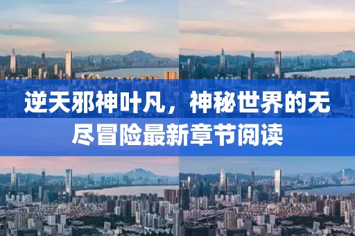逆天邪神葉凡，神秘世界的無盡冒險最新章節(jié)閱讀