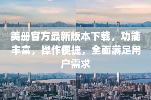 美冊(cè)官方最新版本下載，功能豐富，操作便捷，全面滿足用戶需求