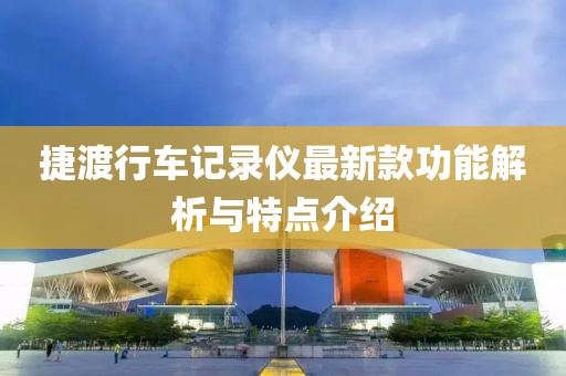 捷渡行車記錄儀最新款功能解析與特點介紹